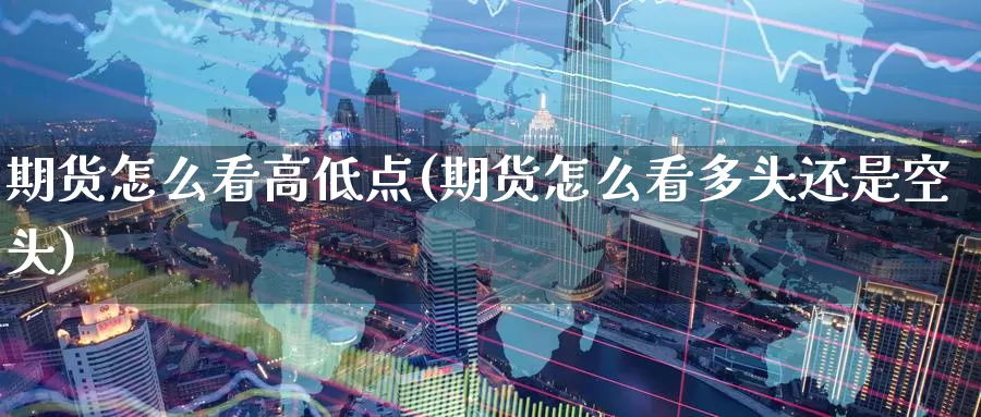 期货怎么看高低点(期货怎么看多头还是空头)