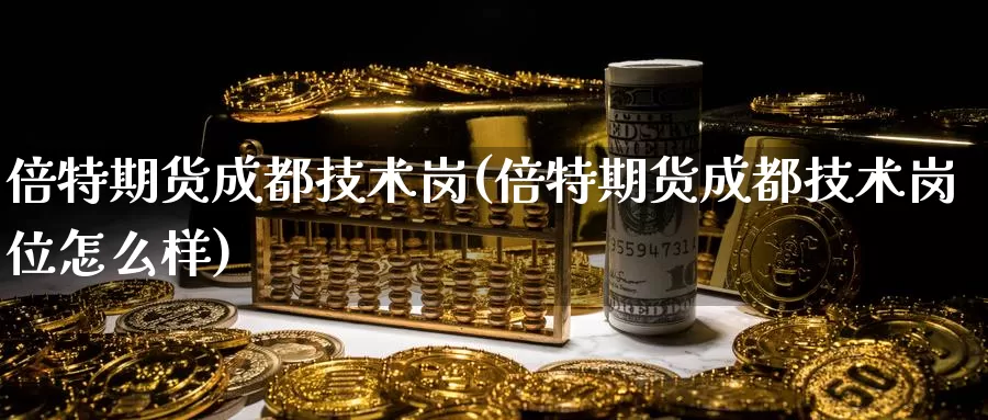 倍特期货成都技术岗(倍特期货成都技术岗位怎么样)
