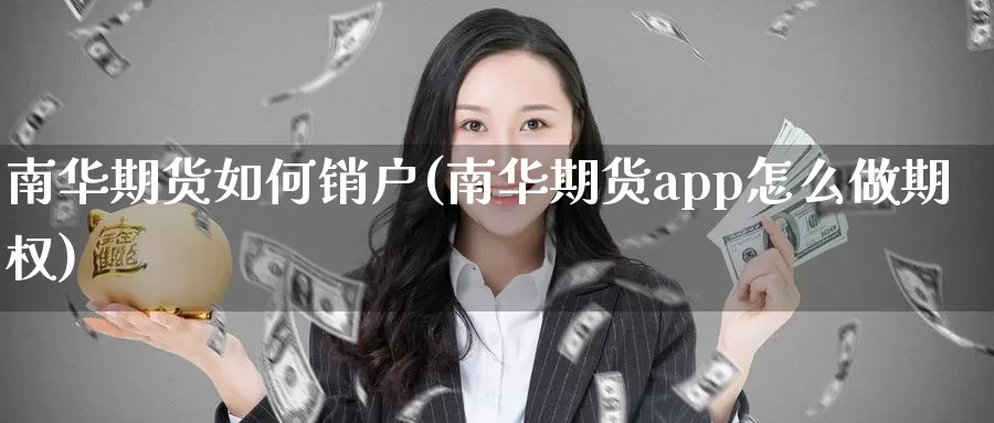 南华期货如何销户(南华期货app怎么做期权)