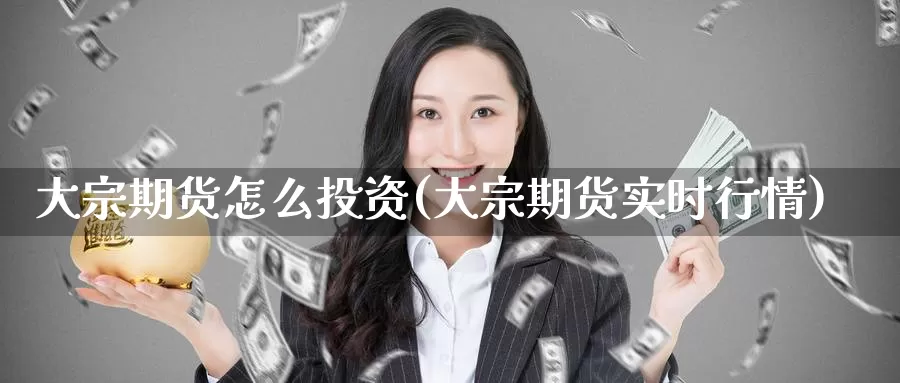 大宗期货怎么投资(大宗期货实时行情)
