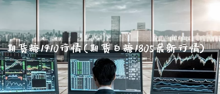 期货糖1910行情(期货白糖1805最新行情)