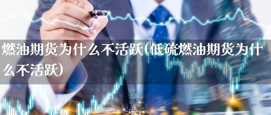 燃油期货为什么不活跃(低硫燃油期货为什么不活跃)