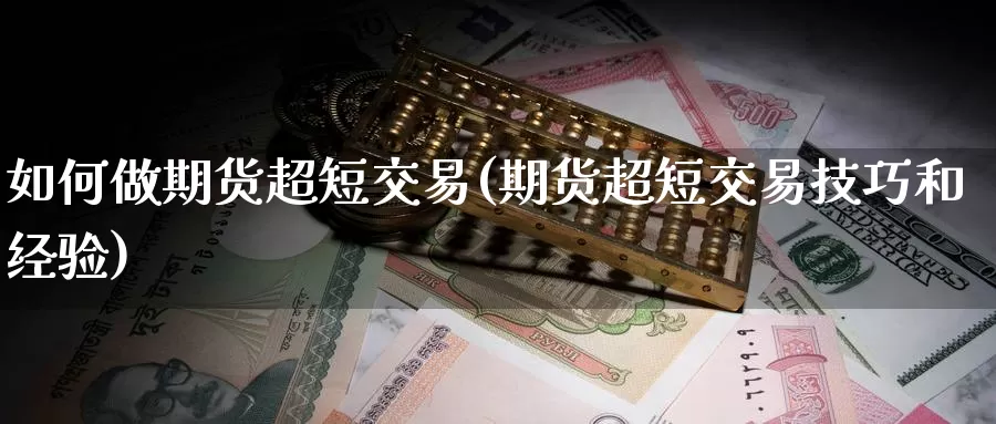 如何做期货超短交易(期货超短交易技巧和经验)