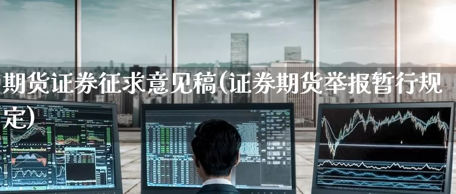期货证券征求意见稿(证券期货举报暂行规定)