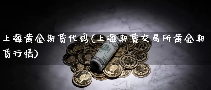 上海黄金期货代码(上海期货交易所黄金期货行情)