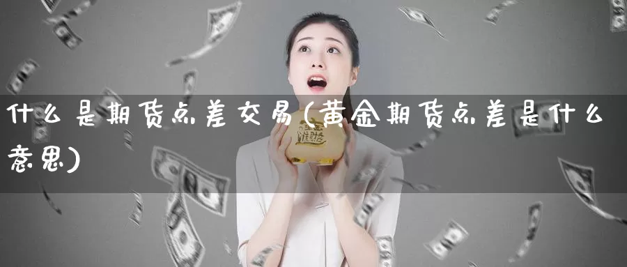 什么是期货点差交易(黄金期货点差是什么意思)