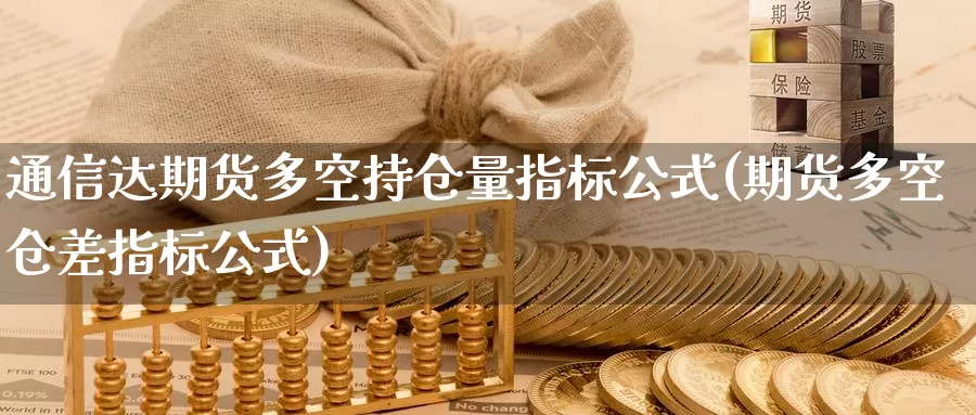 通信达期货多空持仓量指标公式(期货多空仓差指标公式)