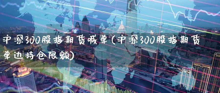 沪深300股指期货喊单(沪深300股指期货单边持仓限额)