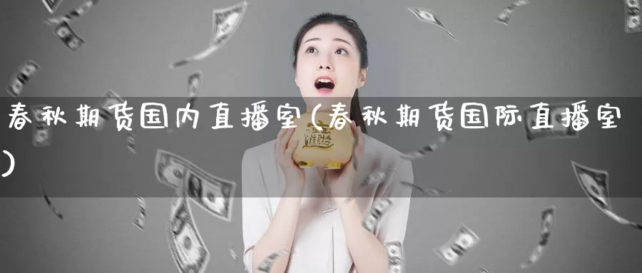 春秋期货国内直播室(春秋期货国际直播室)