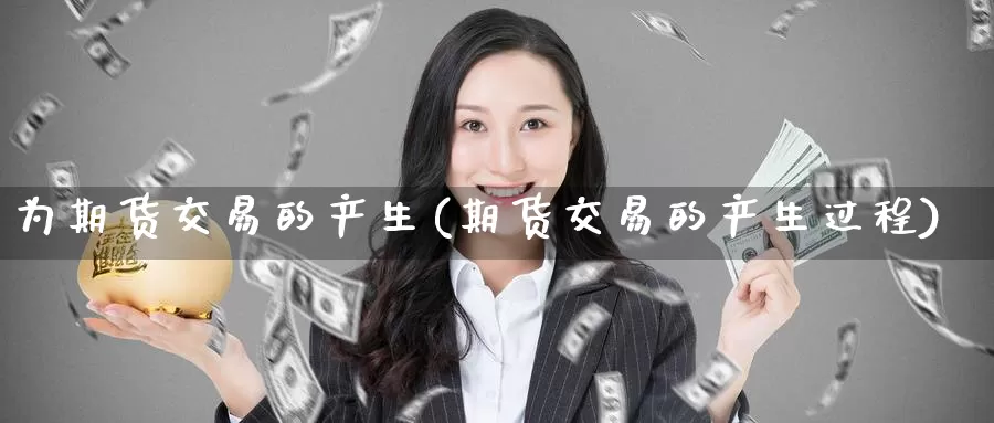 为期货交易的产生(期货交易的产生过程)