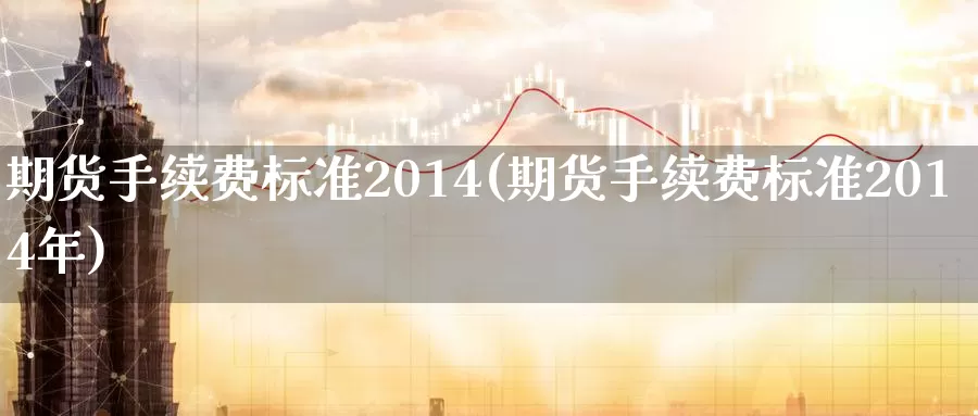 期货手续费标准2014(期货手续费标准2014年)