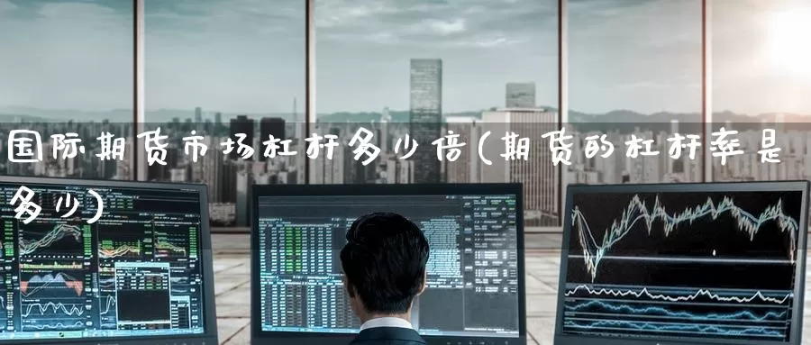 国际期货市场杠杆多少倍(期货的杠杆率是多少)