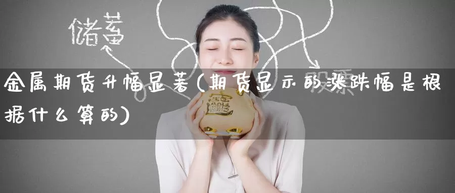 金属期货升幅显著(期货显示的涨跌幅是根据什么算的)