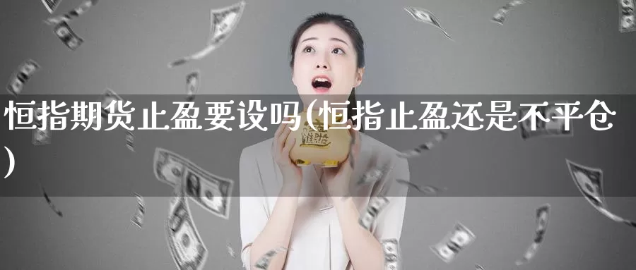 恒指期货止盈要设吗(恒指止盈还是不平仓)
