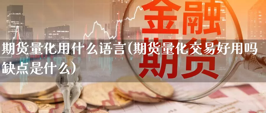 期货量化用什么语言(期货量化交易好用吗缺点是什么)