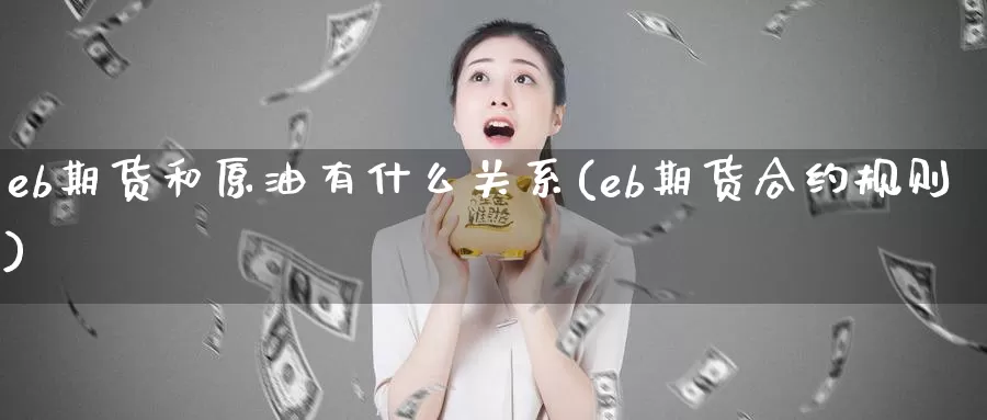 eb期货和原油有什么关系(eb期货合约规则)