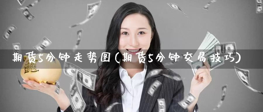 期货5分钟走势图(期货5分钟交易技巧)