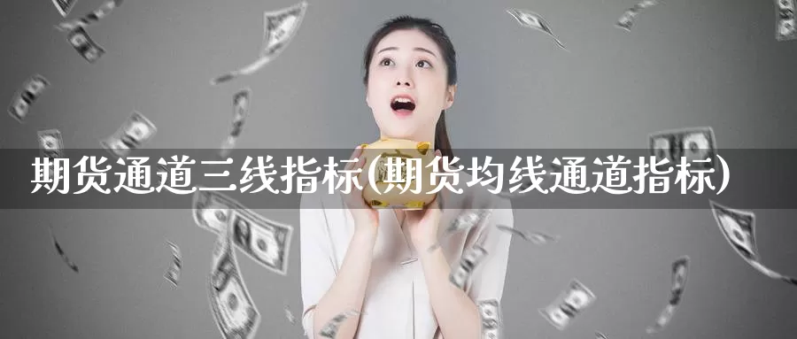 期货通道三线指标(期货均线通道指标)
