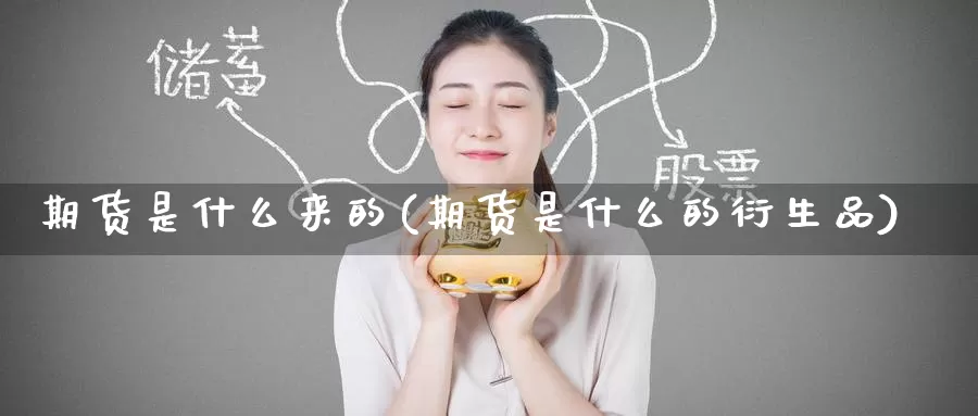 期货是什么来的(期货是什么的衍生品)