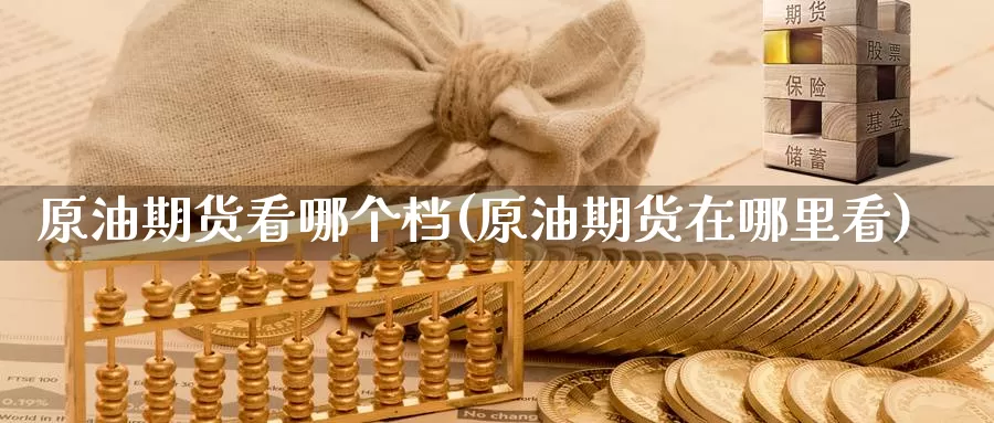 原油期货看哪个档(原油期货在哪里看)