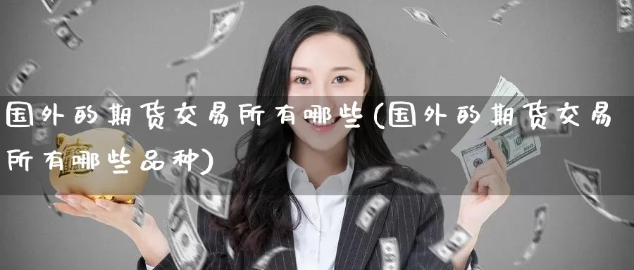 国外的期货交易所有哪些(国外的期货交易所有哪些品种)