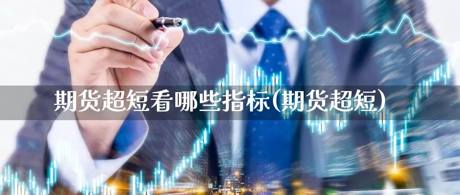 期货超短看哪些指标(期货超短)