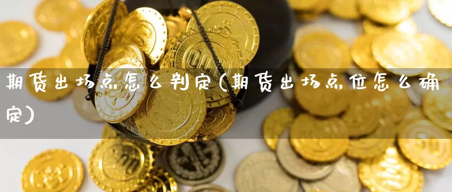 期货出场点怎么判定(期货出场点位怎么确定)