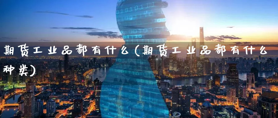 期货工业品都有什么(期货工业品都有什么种类)