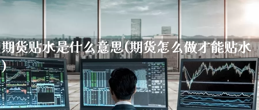 期货贴水是什么意思(期货怎么做才能贴水)