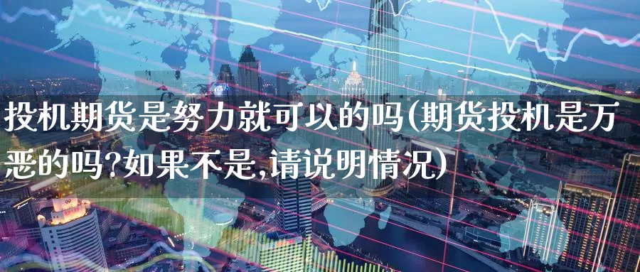 投机期货是努力就可以的吗(期货投机是万恶的吗?如果不是,请说明情况)