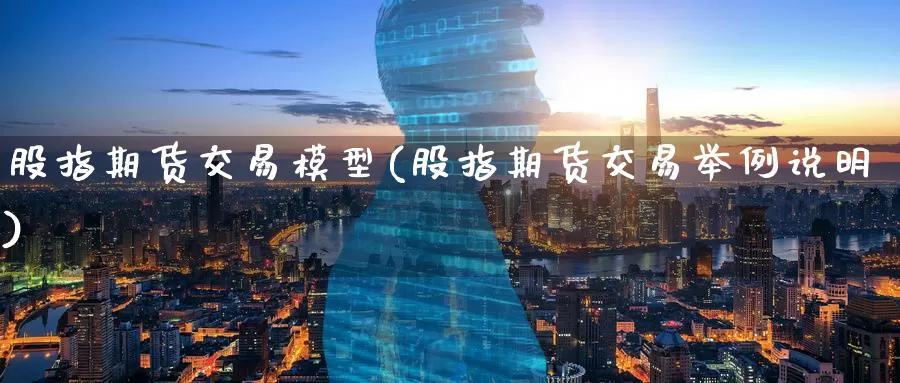 股指期货交易模型(股指期货交易举例说明)