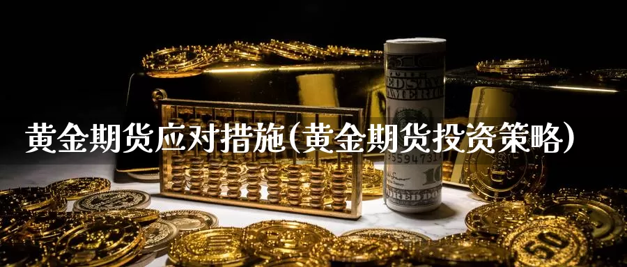 黄金期货应对措施(黄金期货投资策略)
