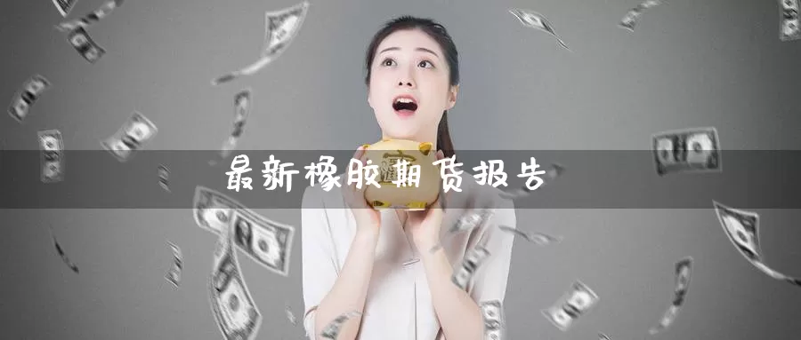 最新橡胶期货报告