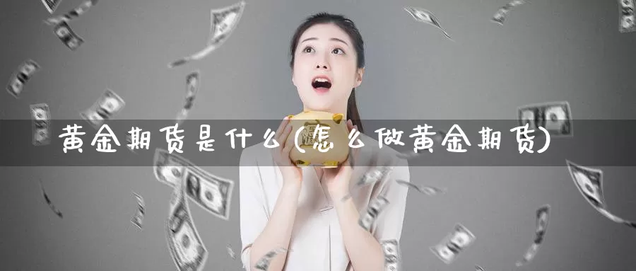 黄金期货是什么(怎么做黄金期货)