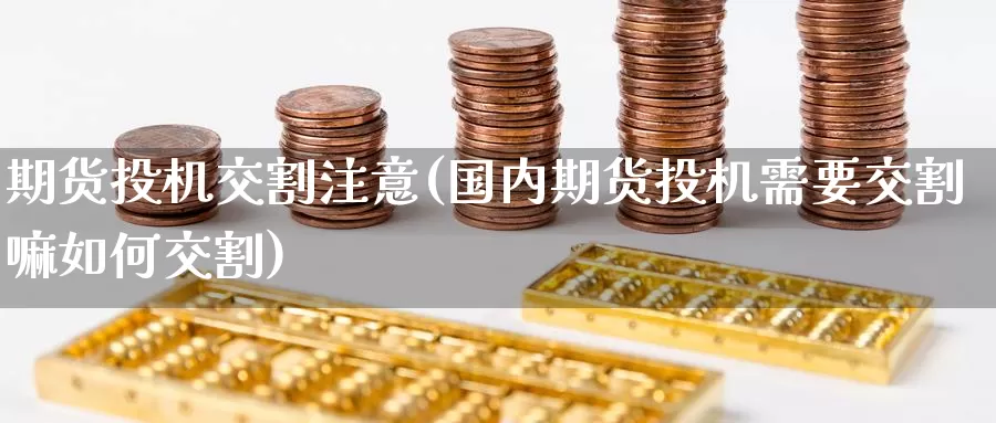 期货投机交割注意(国内期货投机需要交割嘛如何交割)
