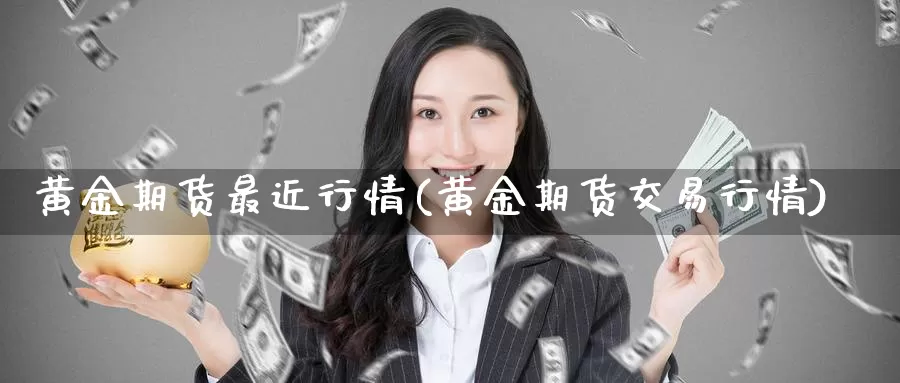 黄金期货最近行情(黄金期货交易行情)