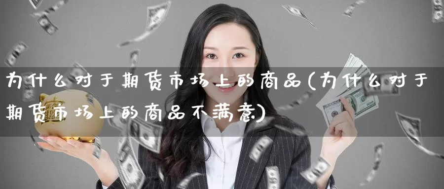 为什么对于期货市场上的商品(为什么对于期货市场上的商品不满意)