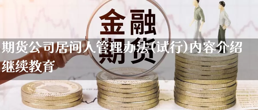 期货公司居间人管理办法(试行)内容介绍继续教育
