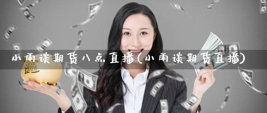 小雨谈期货八点直播(小雨谈期货直播)