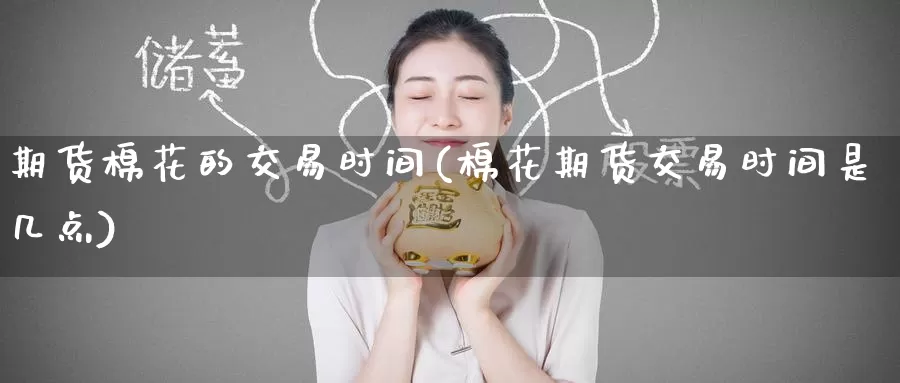 期货棉花的交易时间(棉花期货交易时间是几点)