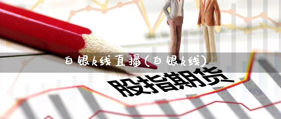 白银k线直播(白银k线)