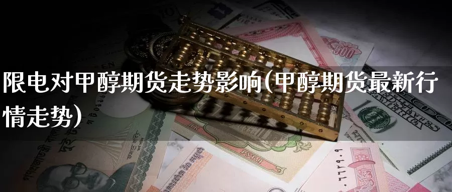 限电对甲醇期货走势影响(甲醇期货最新行情走势)
