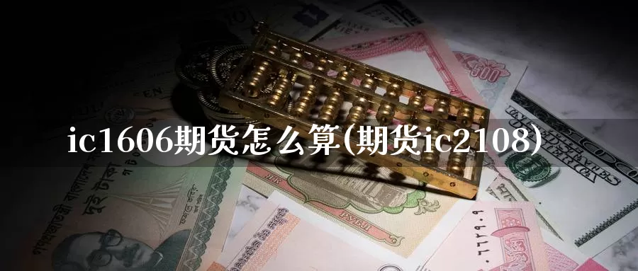 ic1606期货怎么算(期货ic2108)