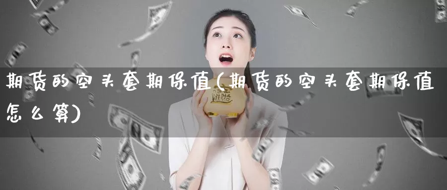 期货的空头套期保值(期货的空头套期保值怎么算)