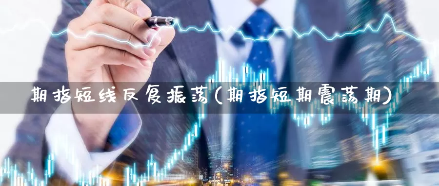 期指短线反复振荡(期指短期震荡期)