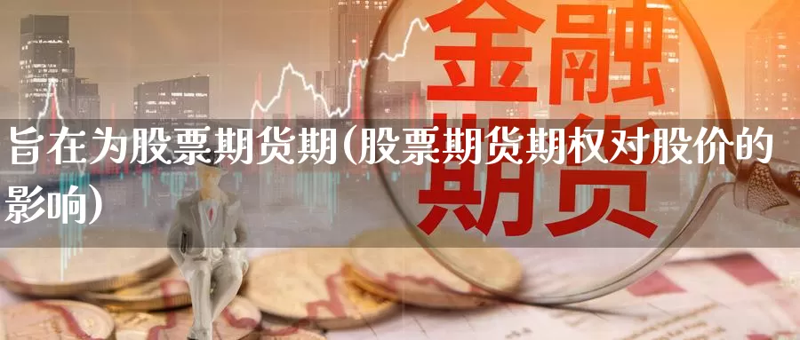 旨在为股票期货期(股票期货期权对股价的影响)