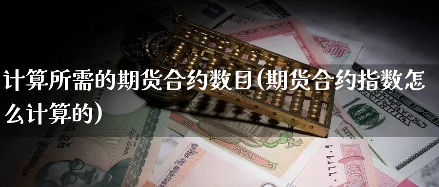 计算所需的期货合约数目(期货合约指数怎么计算的)