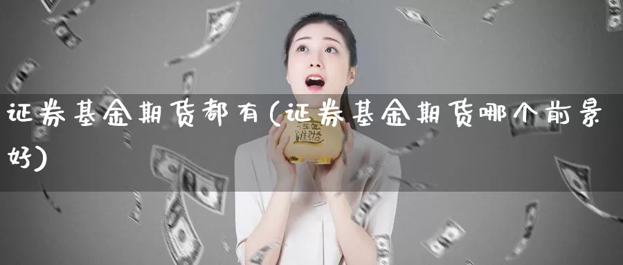 证券基金期货都有(证券基金期货哪个前景好)