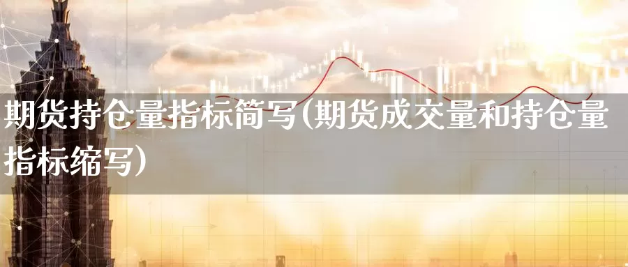 期货持仓量指标简写(期货成交量和持仓量指标缩写)