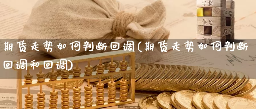 期货走势如何判断回调(期货走势如何判断回调和回调)